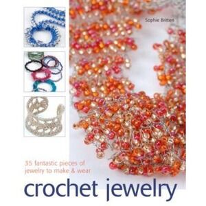 Crochet Jewelry : 35 Fantastic Pieces of Jewelry to Make and Wear by Sophie...